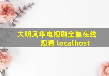 大明风华电视剧全集在线观看 localhost